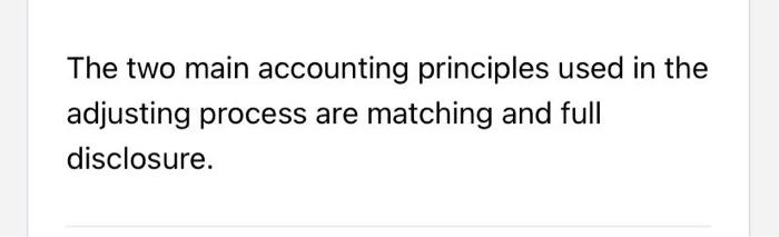 The two main accounting principles used in the adjusting process are matching