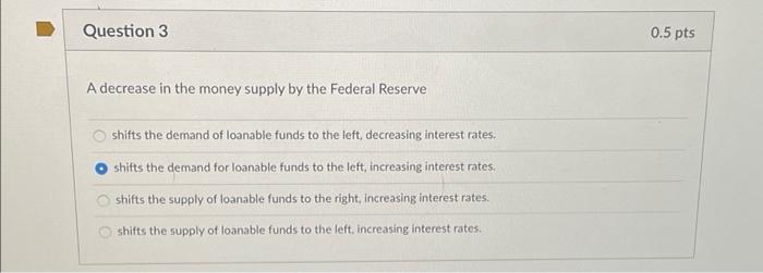 Question 3 A decrease in the money supply by the Federal Reserve