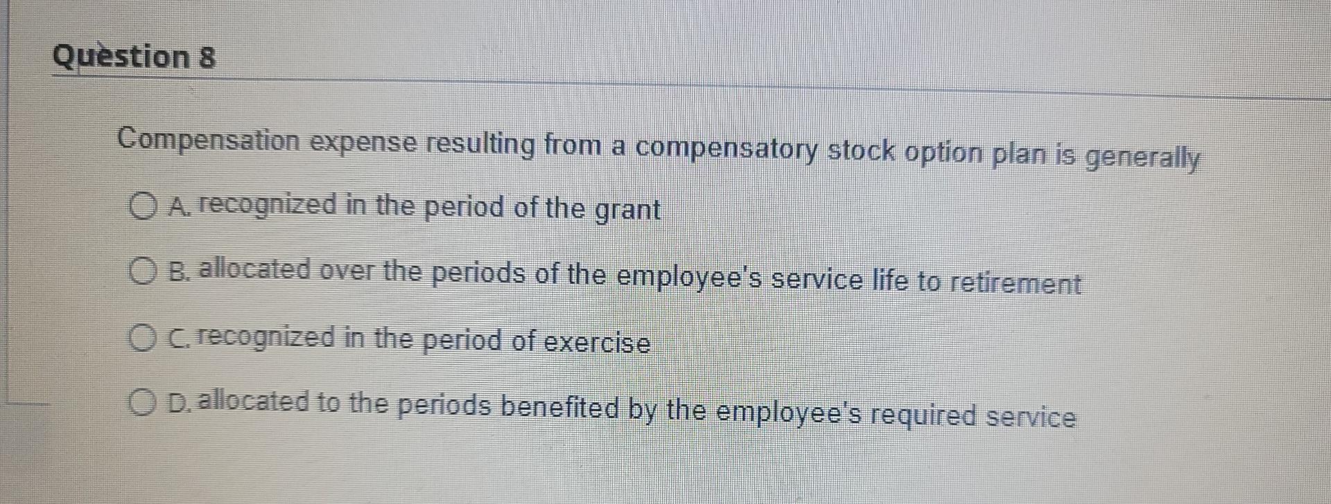 Question 8 Compensation expense resulting from a compensatory stock option plan is