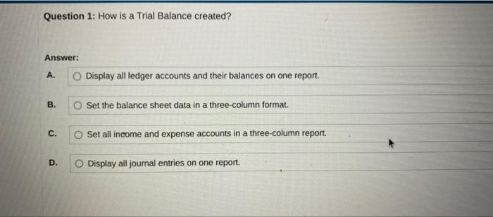 Question 1: How is a Trial Balance created? Answer: A. B. O