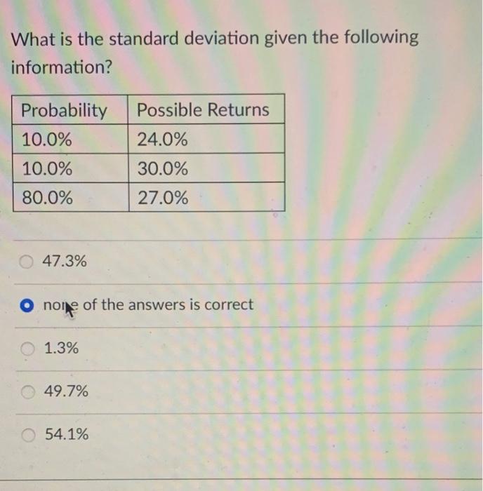 What is the standard deviation given the following information? Probability Possible Returns