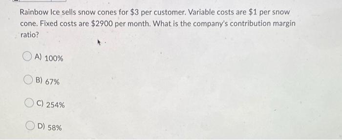 Rainbow Ice sells snow cones for $3 per customer. Variable costs are