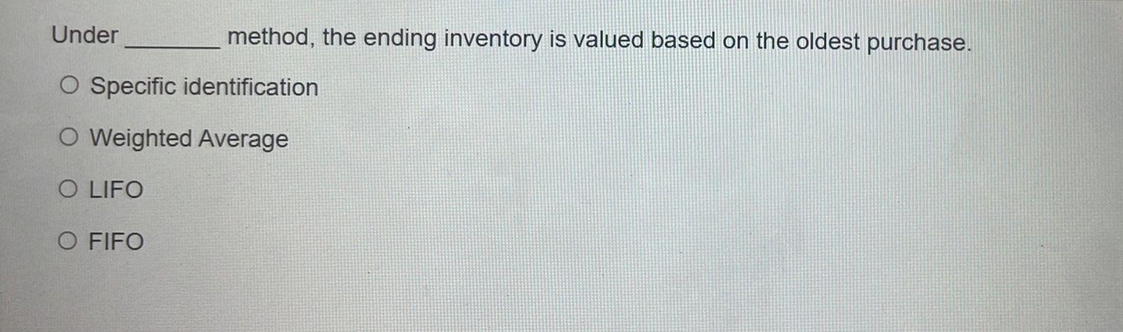 Under method, the ending inventory is valued based on the oldest purchase.