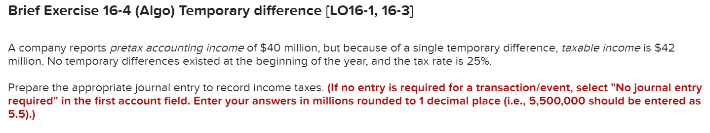 Brief Exercise 16-4 (Algo) Temporary difference [LO16-1, 16-3] A company reports pretax
