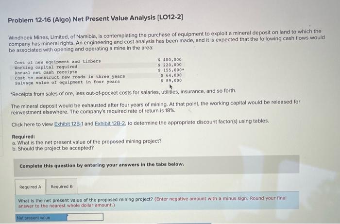 Problem 12-16 (Algo) Net Present Value Analysis [LO12-2] Windhoek Mines, Limited, of