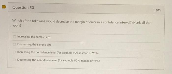 Question 50 Which of the following would decrease the margin of error