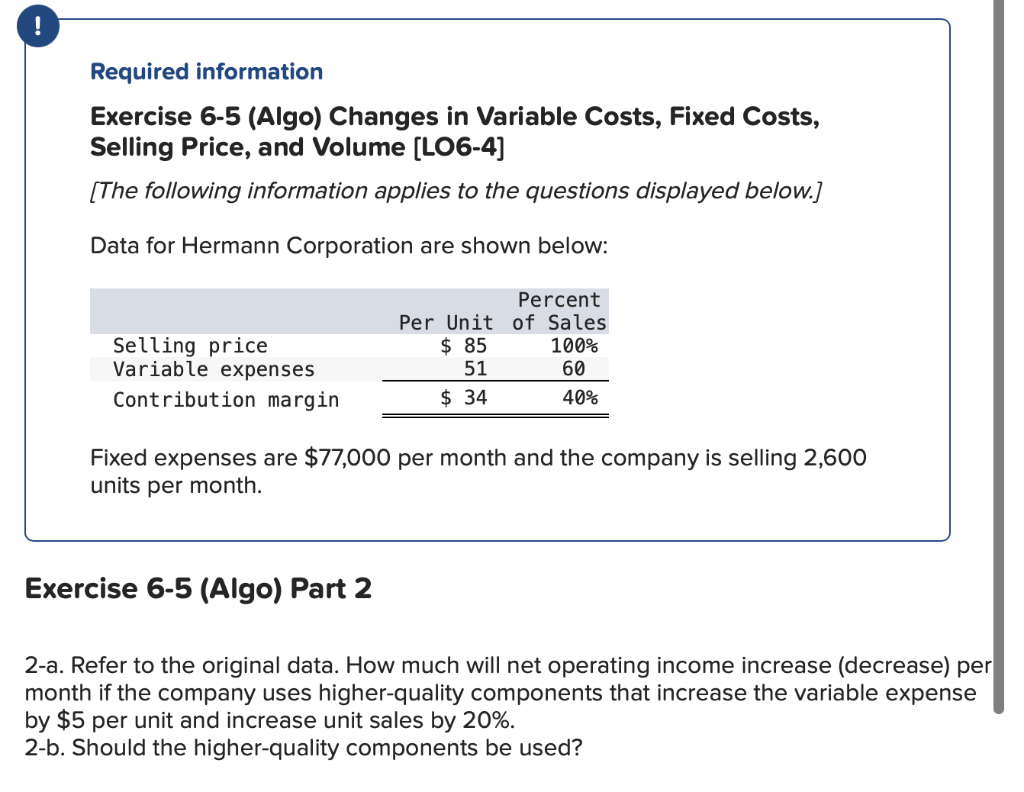 ! Required information Exercise 6-5 (Algo) Changes in Variable Costs, Fixed Costs,