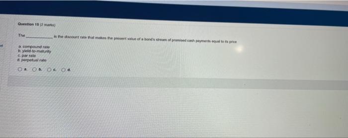 Question 15 (2 marks) The a compound rate b. yield-to-maturity par rate