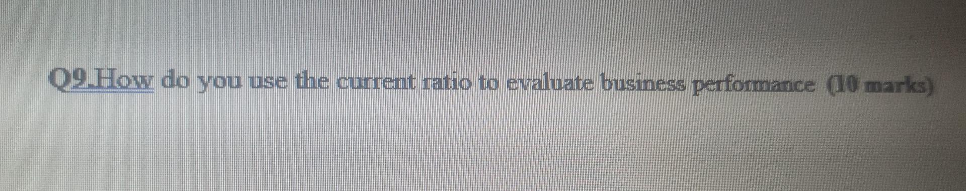 Q9.How do you use the current ratio to evaluate business performance (10