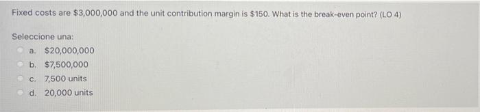 Fixed costs are $3,000,000 and the unit contribution margin is $150. What