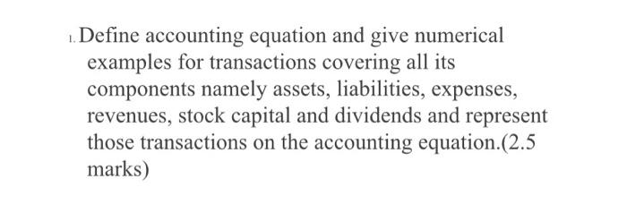 1. Define accounting equation and give numerical examples for transactions covering all