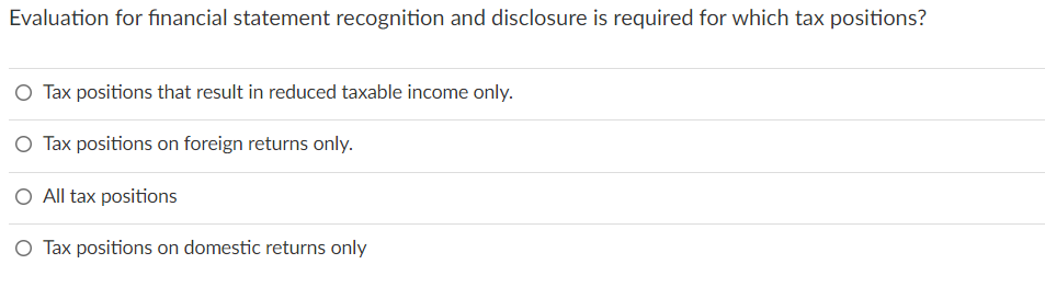 Evaluation for financial statement recognition and disclosure is required for which tax
