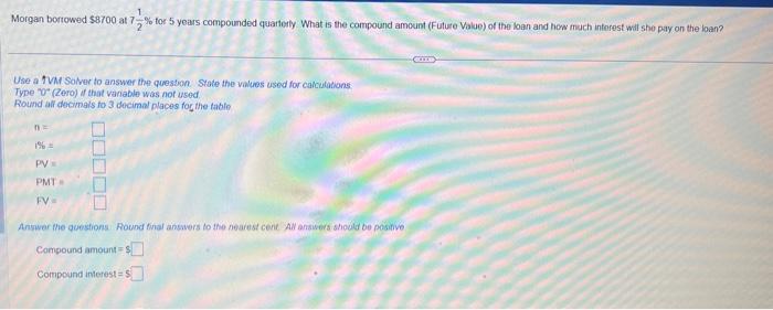 1 Morgan borrowed $8700 at 7% for 5 years compounded quarterly What