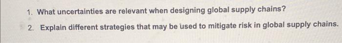 1. What uncertainties are relevant when designing global supply chains? 2. Explain