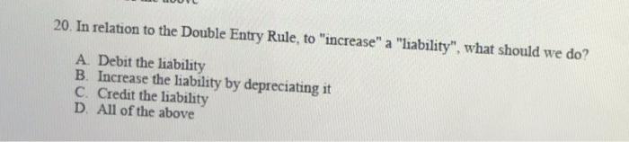 20. In relation to the Double Entry Rule, to "increase" a "liability",