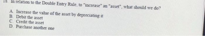 18. In relation to the Double Entry Rule, to "increase" an "asset",