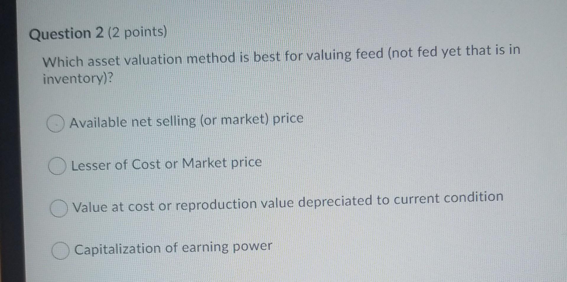 Question 2 (2 points) Which asset valuation method is best for valuing