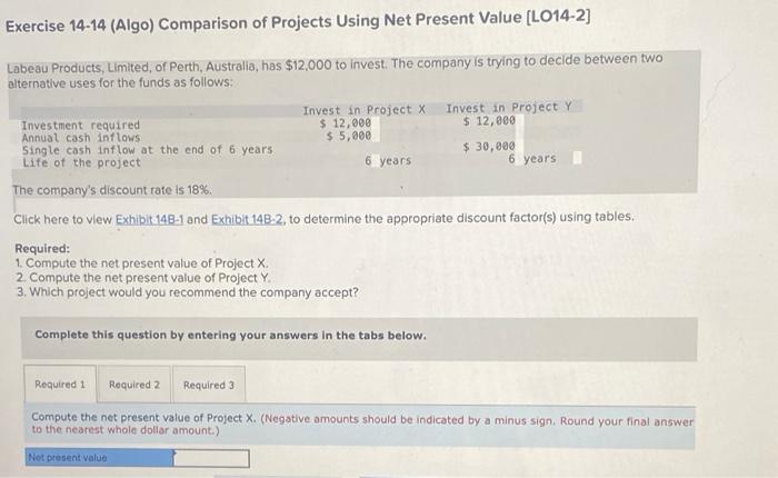 Exercise 14-14 (Algo) Comparison of Projects Using Net Present Value [LO14-2] Labeau