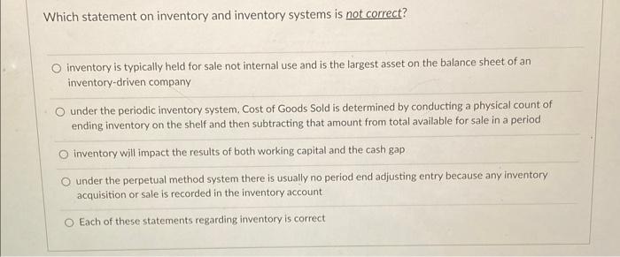 Which statement on inventory and inventory systems is not correct? O inventory