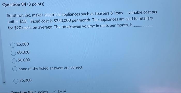 Question 84 (3 points) variable cost per Southron Inc. makes electrical appliances