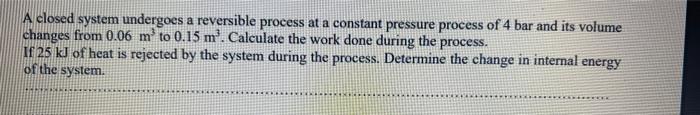 A closed system undergoes a reversible process at a constant pressure process