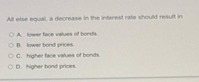 All else equal, a decrease in the interest rate should result in