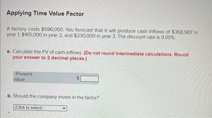 Applying Time Value Factor A factory costs $596,050. You forecast that it