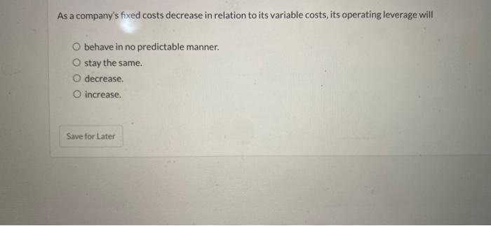 As a company's fixed costs decrease in relation to its variable costs,