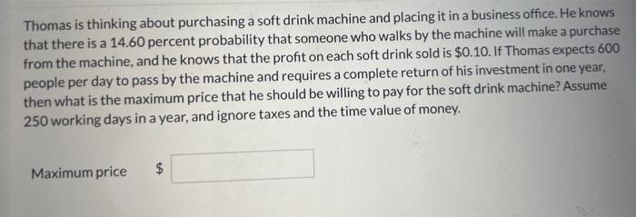 Thomas is thinking about purchasing a soft drink machine and placing it