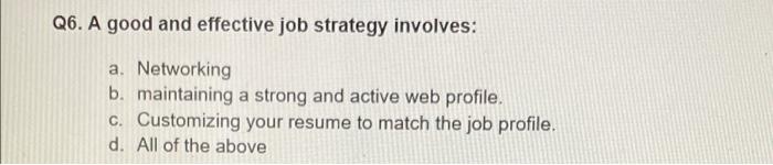 Q6. A good and effective job strategy involves: a. Networking b. maintaining