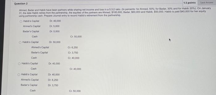 Question 2 1.5 points Save Answer Ahmed, Badar and Habib have been