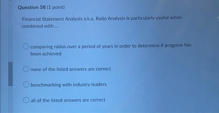 Question 58 (1 point) Financial Statement Analysis a.k.a. Ratio Analysis is particularly
