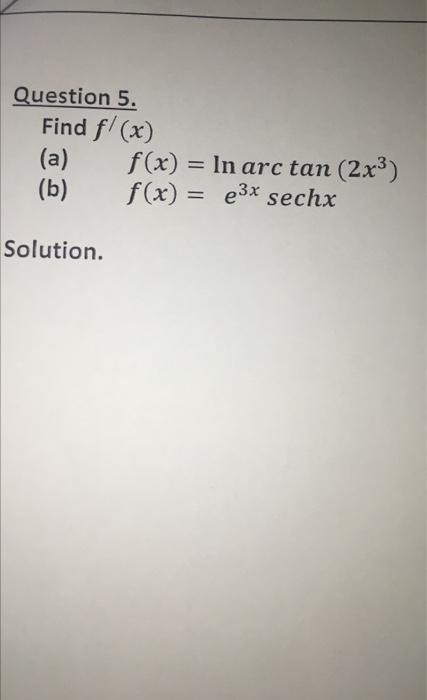 Question 5. Find f'(x) (a) f(x) = In arc tan (2x) (b)