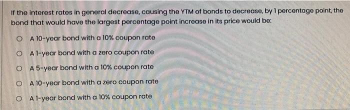 If the interest rates in general decrease, causing the YTM of bonds