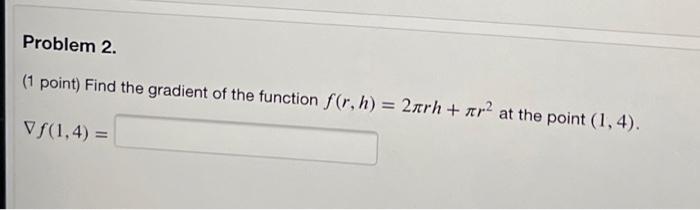 Problem 2. (1 point) Find the gradient of the function f(r, h)