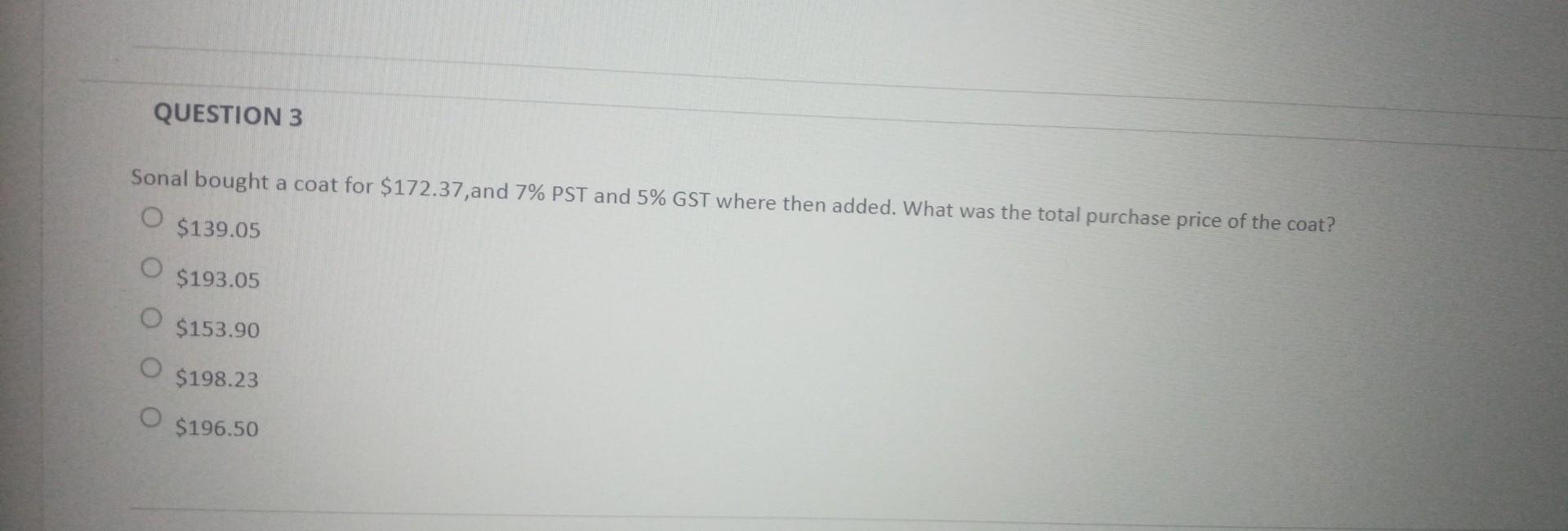QUESTION 3 Sonal bought a coat for $172.37, and 7% PST and