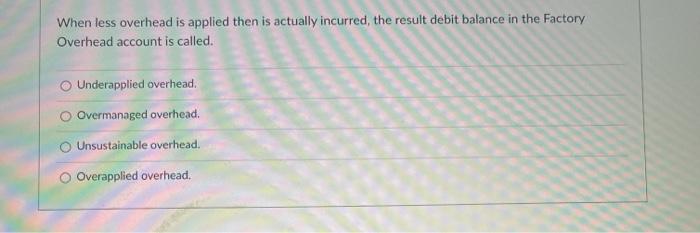 When less overhead is applied then is actually incurred, the result debit