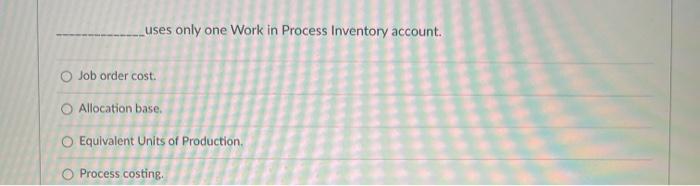 uses only one Work in Process Inventory account. O Job order cost.