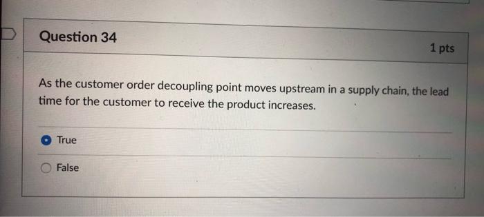 Question 34 1 pts As the customer order decoupling point moves upstream