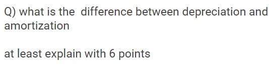 Q) what is the difference between depreciation and amortization at least explain