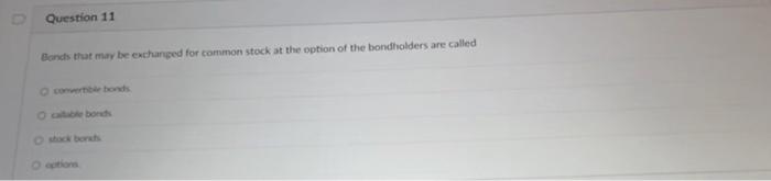 D Question 11 Bonds that may be exchanged for common stock at