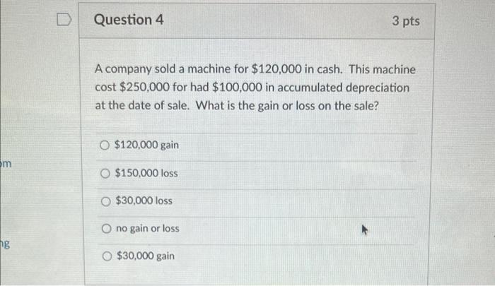 D Question 4 3 pts A company sold a machine for $120,000