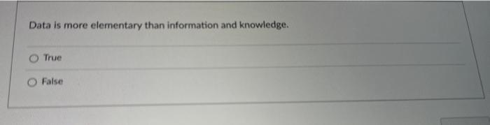 Data is more elementary than information and knowledge. True O False