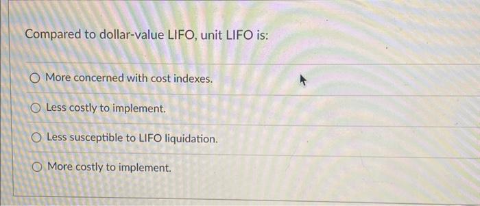 Compared to dollar-value LIFO, unit LIFO is: O More concerned with cost