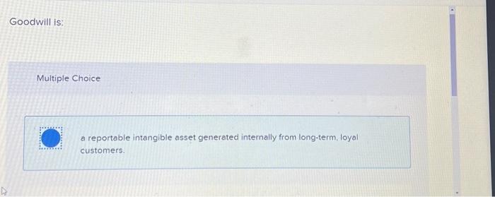 Goodwill is: Multiple Choice a reportable intangible asset generated internally from long-term,
