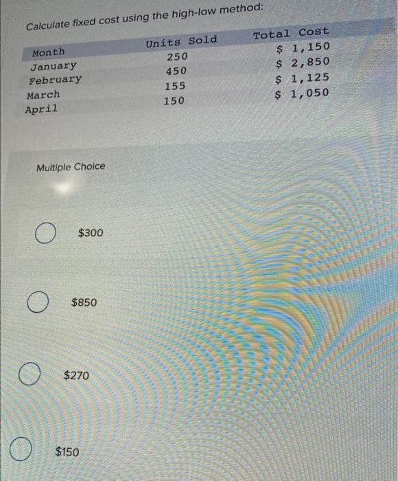 Calculate fixed cost using the high-low method: Month Units Sold Total Cost