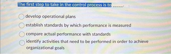 The first step to take in the control process is to O