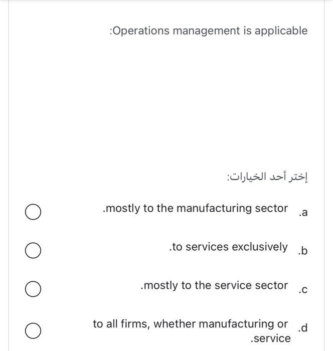 :Operations management is applicable .mostly to the manufacturing sector .a .to services