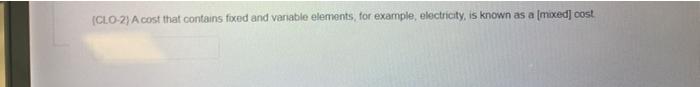 (CLO-2) A cost that contains fixed and variable elements, for example, electricity,