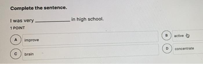 Complete the sentence. I was very 1 POINT A improve C brain